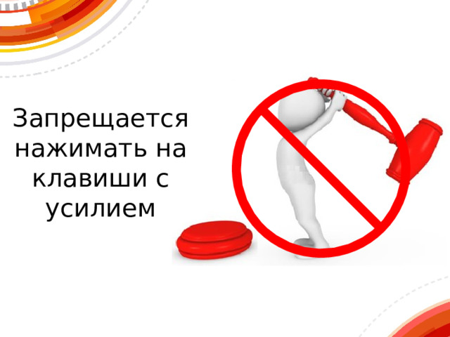 Запрещается нажимать на клавиши с усилием 
