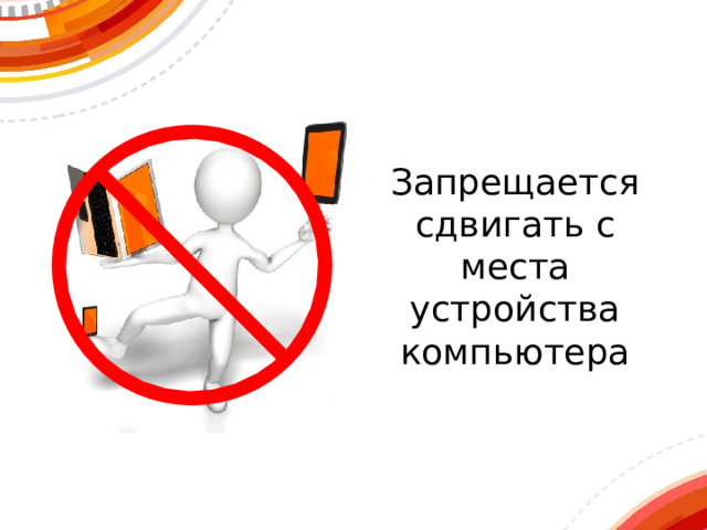Запрещается  сдвигать с места устройства компьютера 