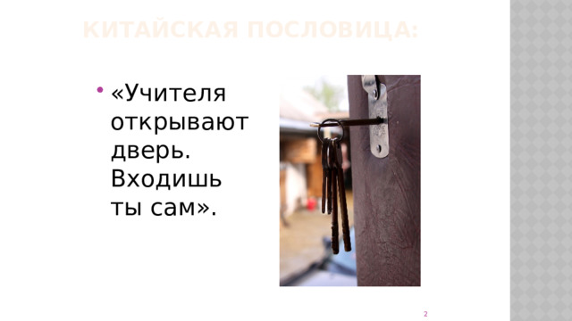 Китайская пословица:   «Учителя открывают дверь. Входишь ты сам».   