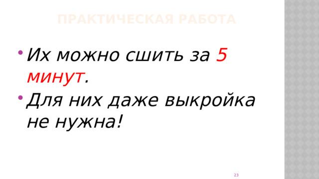 ПРАКТИЧЕСКАЯ РАБОТА Их можно сшить за 5 минут . Для них даже выкройка не нужна!        