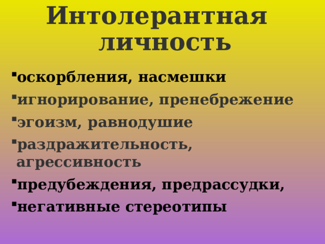 Интолерантная  личность оскорбления, насмешки игнорирование, пренебрежение эгоизм, равнодушие раздражительность, агрессивность предубеждения, предрассудки, негативные стереотипы  