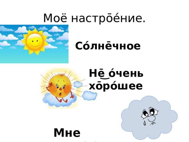 Моё настро̄е́ние. Со́лне̄чное Не̄͜ о́чень хо̄ро́шее Мне грус(т)но 