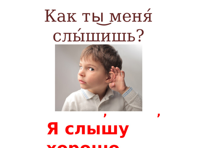  Как ты͜ меня́ слы́шишь?  , , Я слышу хорошо 