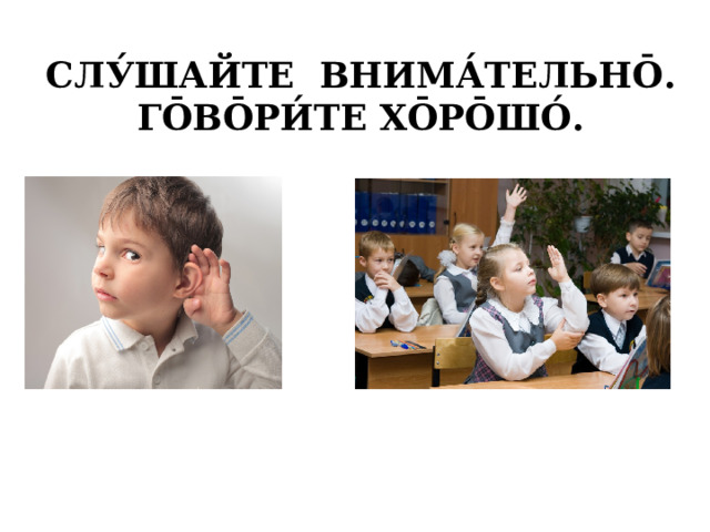 СЛУ́ШАЙТЕ ВНИМА́ТЕЛЬНО̄. ГО̄ВО̄РИ́ТЕ ХО̄РО̄ШО́. 