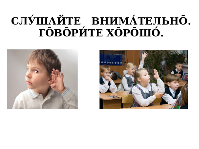 СЛУ́ШАЙТЕ ВНИМА́ТЕЛЬНО̄. ГО̄ВО̄РИ́ТЕ ХО̄РО̄ШО́. 