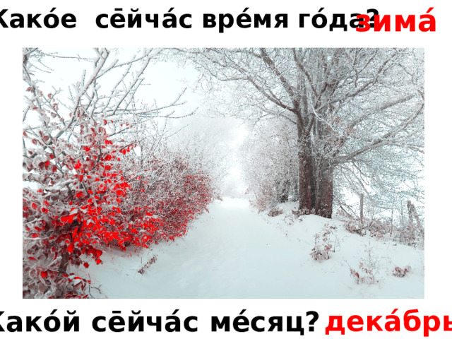 зима́ Како́е се̄йча́с вре́мя го́да? дека́брь Како́й се̄йча́с ме́сяц? 