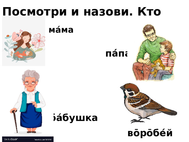 Посмотри и назови. Кто это? ма́ма па́па ба́бушка во̄ро̄бе́й 