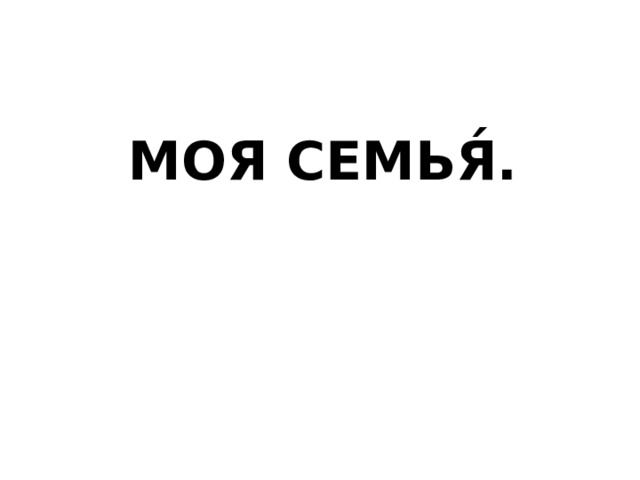 МОЯ СЕМЬЯ́. 