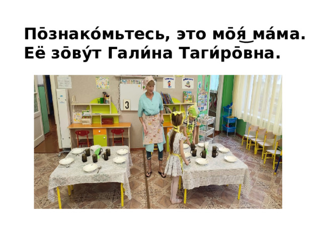 По̄знако́мьтесь, это мо̄я́͜ ма́ма. Её зо̄ву́т Гали́на Таги́ро̄вна. 