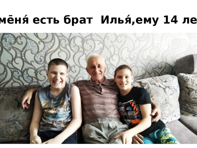 У͜ ме̄ня́ есть брат Илья́,ему 14 лет. 