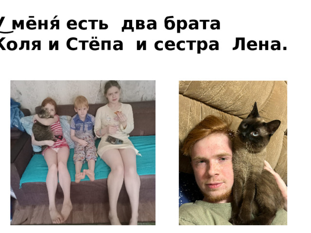 У͜ ме̄ня́ есть два брата Коля и Стёпа и сестра Лена. 