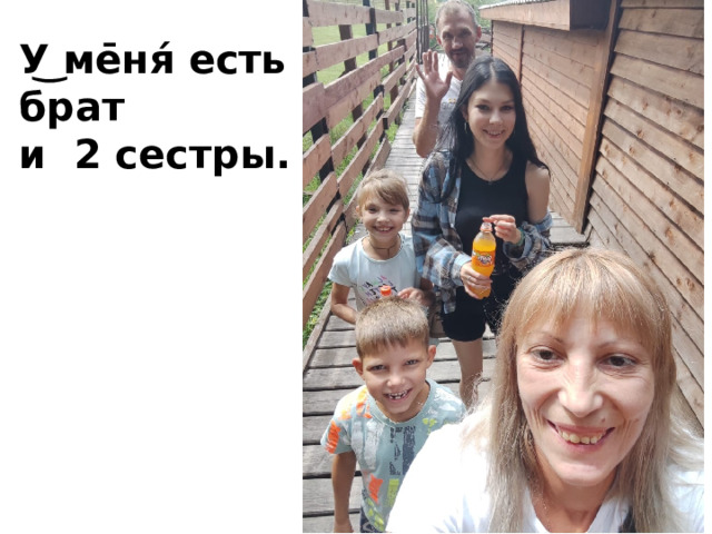 У͜ ме̄ня́ есть брат и 2 сестры. 