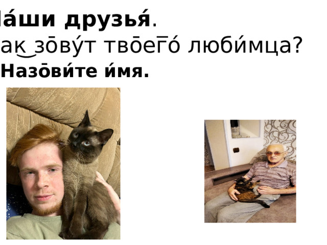 На́ши друзья́ . Как͜ зо̄ву́т тво̄ег̅о́ люби́мца? Назо̄ви́те и́мя. 