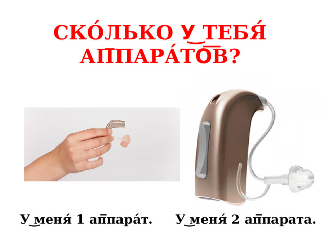 СКО́ЛЬКО У͜ ТЕБЯ́ АП̅ПАРА́ТО͞В? У ͜ меня́ 2 ап̅парата. У ͜ меня́ 1 ап̅пара́т. 