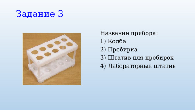 Задание 3 Название прибора: 1) Колба 2) Пробирка 3) Штатив для пробирок 4) Лабораторный штатив 