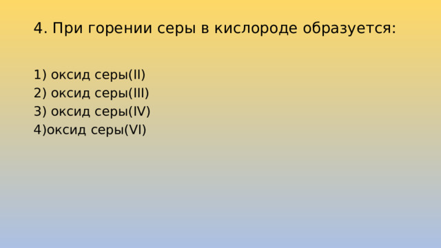 4. При горении серы в кислороде образуется:   1) оксид серы(II) 2) оксид серы(III) 3) оксид серы(IV) 4)оксид серы(VI) 