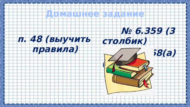 Домашнее задание   п. 48 (выучить правила) № 6.359 (3 столбик) № 6.368(а) (стр.141) 