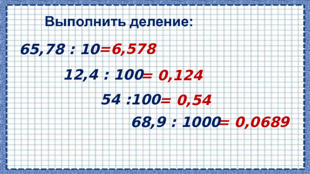 =6,578 65,78 : 10 12,4 : 100 = 0,124 54 :100 = 0,54 68,9 : 1000 = 0,0689  