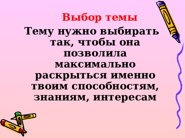  Выбор темы Тему нужно выбирать так, чтобы она позволила максимально раскрыться именно твоим способностям, знаниям, интересам   
