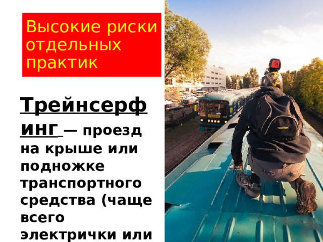 Высокие риски отдельных практик Трейнсерфинг  — проезд на крыше или подножке транспортного средства (чаще всего электрички или трамвая)  