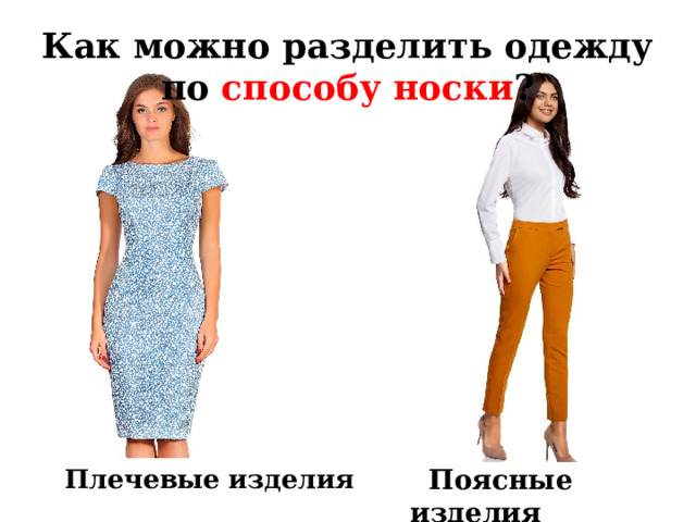 Как можно разделить одежду по способу носки ?  Поясные изделия Плечевые изделия 
