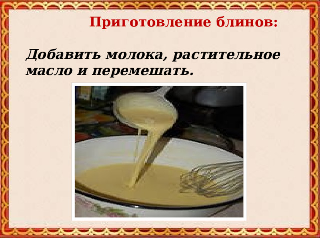  Приготовление блинов:   Добавить молока, растительное масло и перемешать.   