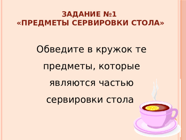 Задание №1  «Предметы сервировки стола» Обведите в кружок те предметы, которые являются частью сервировки стола 
