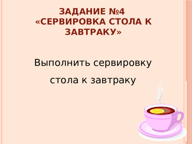 Задание №4  «Сервировка стола к завтраку» Выполнить сервировку стола к завтраку 