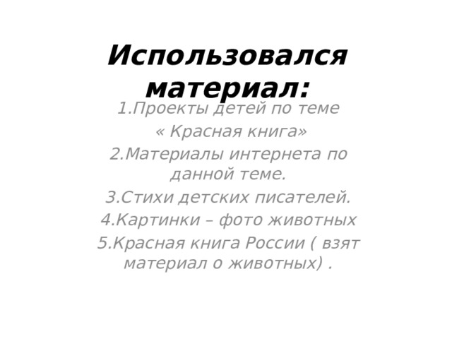 Использовался материал: 1.Проекты детей по теме  « Красная книга» 2.Материалы интернета по данной теме. 3.Стихи детских писателей. 4.Картинки – фото животных 5.Красная книга России ( взят материал о животных) .  