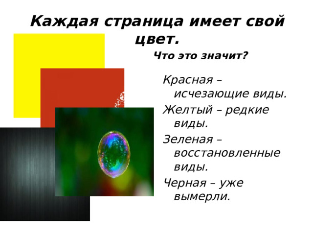 Каждая страница имеет свой цвет. Что это значит? Красная – исчезающие виды. Желтый – редкие виды. Зеленая – восстановленные виды. Черная – уже вымерли. 
