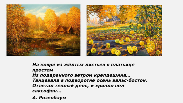 На ковре из жёлтых листьев в платьице простом  Из подаренного ветром крепдешина…  Танцевала в подворотне осень вальс-бостон.  Отлетал тёплый день, и хрипло пел саксофон... А. Розенбаум 