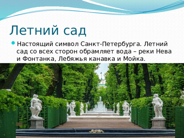 Летний сад Настоящий символ Санкт-Петербурга. Летний сад со всех сторон обрамляет вода – реки Нева и Фонтанка, Лебяжья канавка и Мойка. 