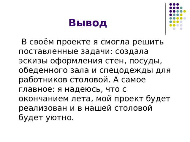 Вывод  В своём проекте я смогла решить поставленные задачи: создала эскизы оформления стен, посуды, обеденного зала и спецодежды для работников столовой. А самое главное: я надеюсь, что с окончанием лета, мой проект будет реализован и в нашей столовой будет уютно. 