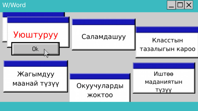 W/Word Уюштуруу Саламдашуу Класстын тазалыгын кароо Жагымдуу маанай түзүү Иштөө маданиятын түзүү Окуучуларды жоктоо 