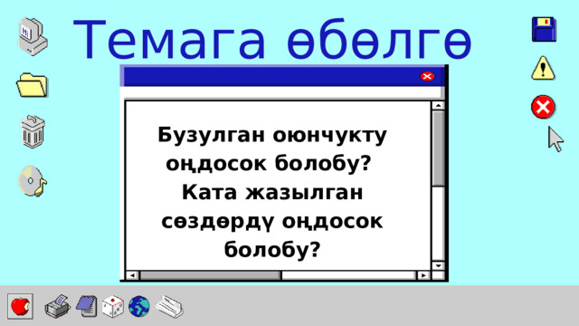 Темага өбөлгө Бузулган оюнчукту оңдосок болобу? Ката жазылган сөздөрдү оңдосок болобу? 