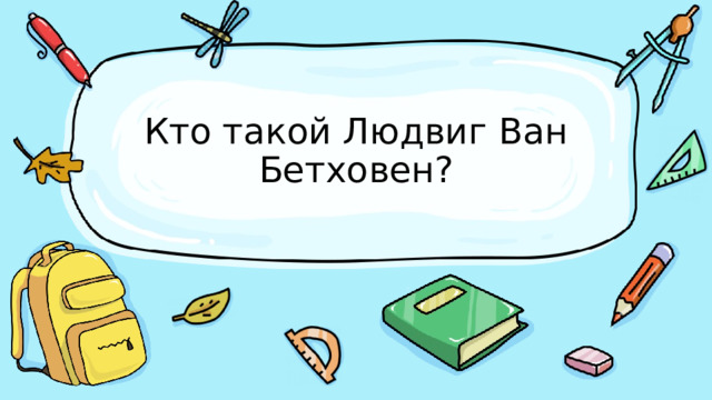 Кто такой Людвиг Ван Бетховен? 
