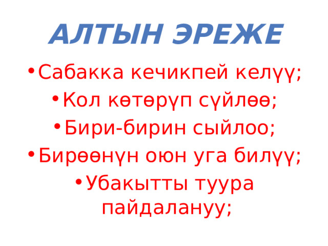 Алтын эреже Сабакка кечикпей келүү; Кол көтөрүп сүйлөө; Бири-бирин сыйлоо; Бирөөнүн оюн уга билүү; Убакытты туура пайдалануу; 