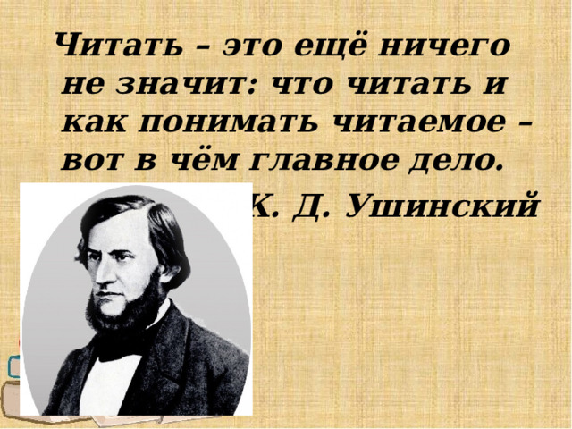  Читать – это ещё ничего не значит: что читать и как понимать читаемое – вот в чём главное дело. К. Д. Ушинский 