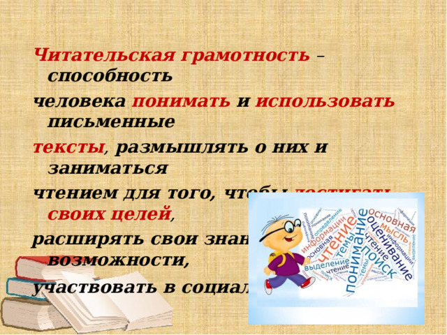 Читательская грамотность – способность человека понимать и  использовать  письменные тексты , размышлять о них и заниматься чтением для того, чтобы  достигать своих целей , расширять свои знания и возможности, участвовать в социальной жизни . 