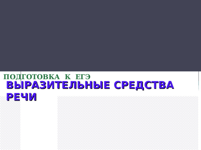 ПОДГОТОВКА К ЕГЭ   ВЫРАЗИТЕЛЬНЫЕ СРЕДСТВА РЕЧИ  