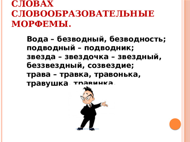 Выделите в данных словах словообразовательные морфемы. Вода – безводный, безводность; подводный – подводник; звезда – звездочка – звездный, беззвездный, созвездие; трава – травка, травонька, травушка, травинка. 