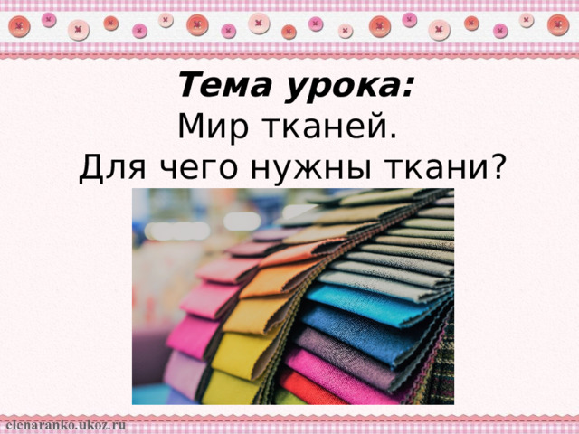 Тема урока:  Мир тканей. Для чего нужны ткани? 