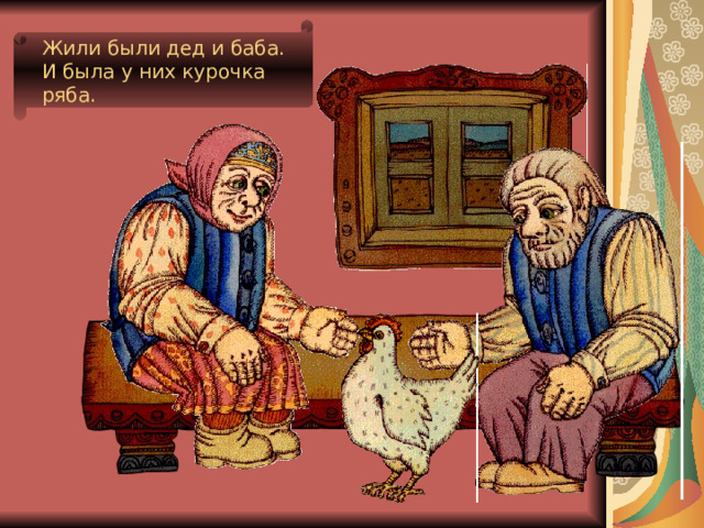 Жили были дед и баба. И была у них курочка ряба. 