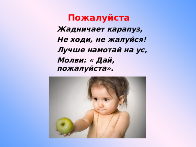 Пожалуйста Жадничает карапуз, Не ходи, не жалуйся! Лучше намотай на ус, Молви: « Дай, пожалуйста».  
