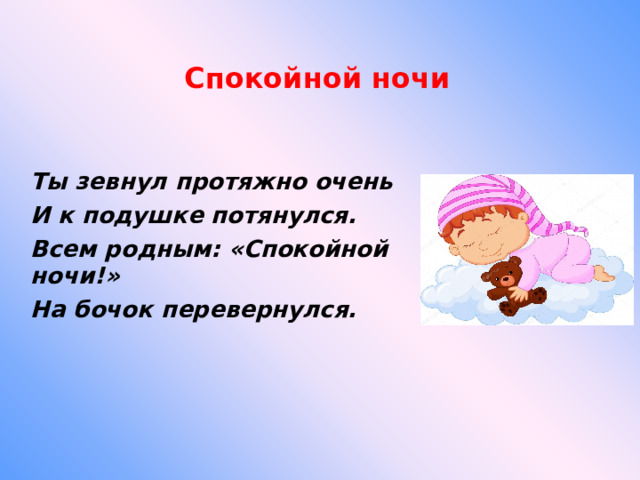 Спокойной ночи Ты зевнул протяжно очень И к подушке потянулся. Всем родным: «Спокойной ночи!» На бочок перевернулся.  