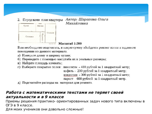 Автор: Шарапова Ольга Михайловна Работа с математическими текстами не теряет своей актуальности и в 9 классе Приемы решения практико- ориентированных задач нового типа включены в ОГЭ в 9 классе. Для моих учеников они довольно сложные! 