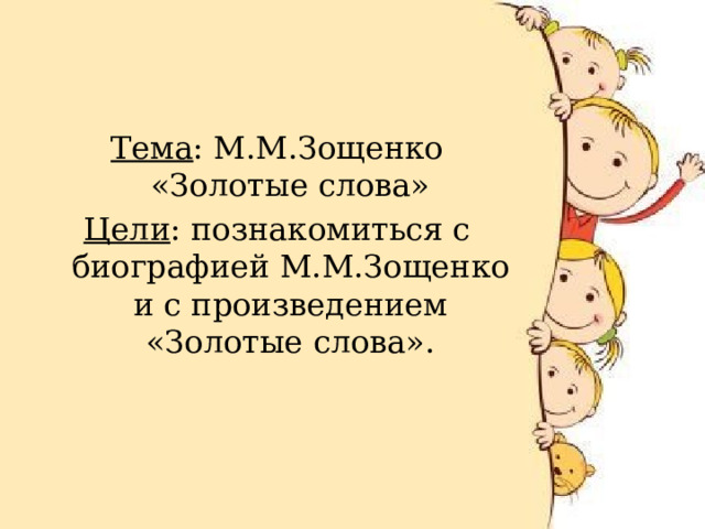 Тема : М.М.Зощенко «Золотые слова» Цели : познакомиться с биографией М.М.Зощенко и с произведением «Золотые слова». 