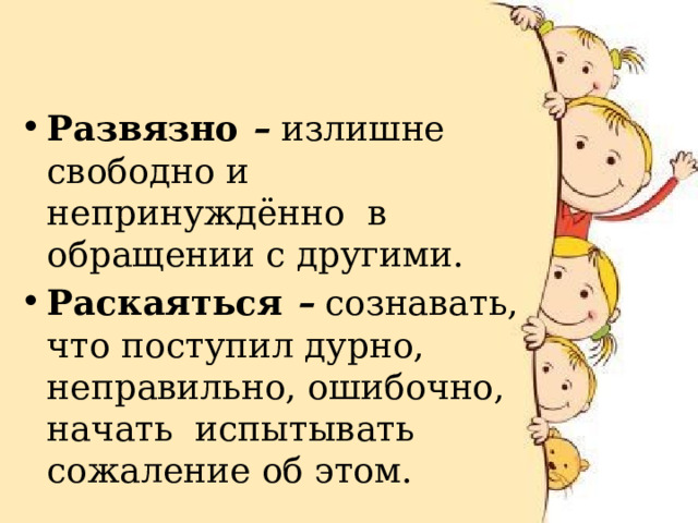 Развязно  –  излишне свободно и непринуждённо  в обращении с другими. Раскаяться  –  сознавать, что поступил дурно, неправильно, ошибочно, начать  испытывать сожаление об этом.  