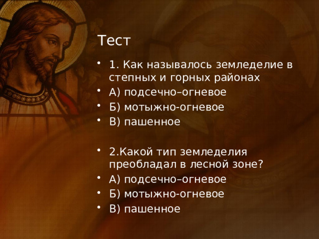 Тест 1. Как называлось земледелие в степных и горных районах А) подсечно–огневое Б) мотыжно-огневое В) пашенное 2.Какой тип земледелия преобладал в лесной зоне? А) подсечно–огневое Б) мотыжно-огневое В) пашенное 