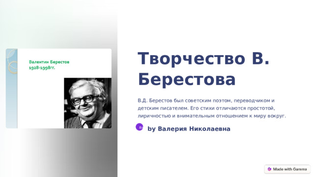 Творчество В. Берестова В.Д. Берестов был советским поэтом, переводчиком и детским писателем. Его стихи отличаются простотой, лиричностью и внимательным отношением к миру вокруг. by Валерия Николаевна Вa  